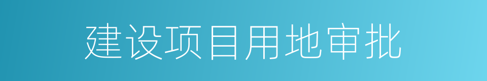 建设项目用地审批的同义词