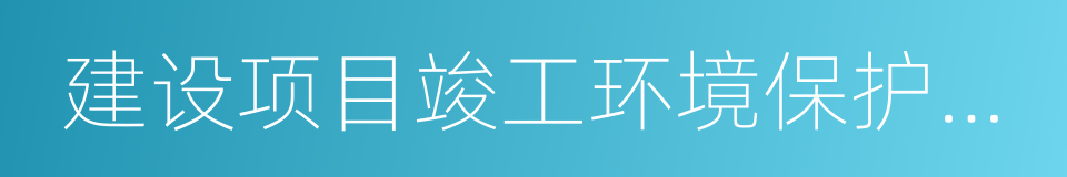 建设项目竣工环境保护验收监测报告的同义词