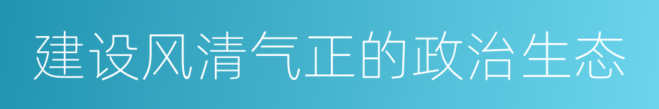 建设风清气正的政治生态的同义词