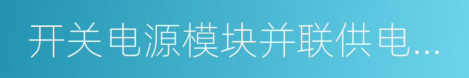 开关电源模块并联供电系统的同义词