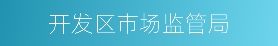 开发区市场监管局的同义词