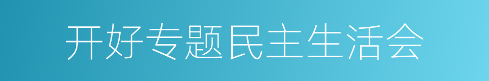 开好专题民主生活会的同义词