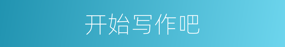 开始写作吧的同义词