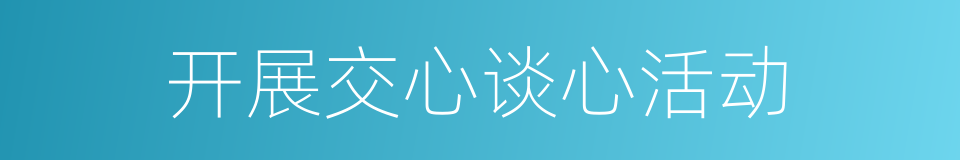 开展交心谈心活动的同义词