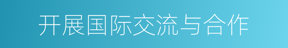 开展国际交流与合作的同义词