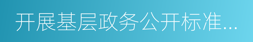 开展基层政务公开标准化规范化试点工作方案的同义词