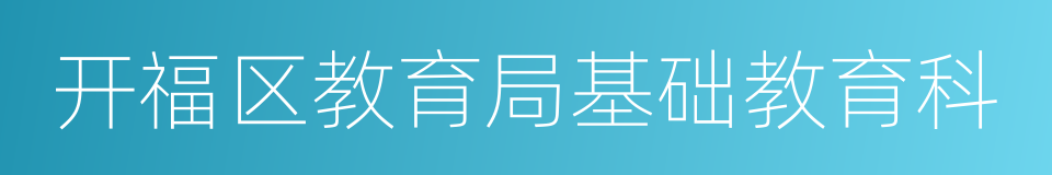 开福区教育局基础教育科的同义词