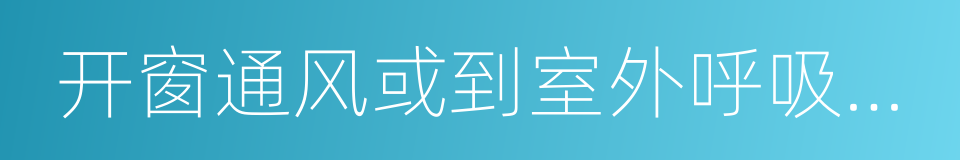 开窗通风或到室外呼吸新鲜空气的同义词