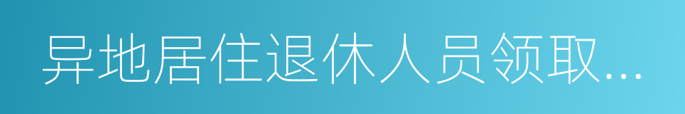 异地居住退休人员领取养老金资格协助认证表的同义词