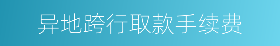 异地跨行取款手续费的同义词