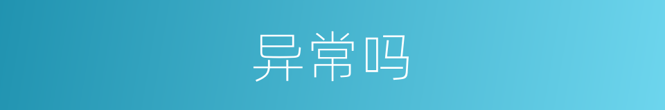 异常吗的意思