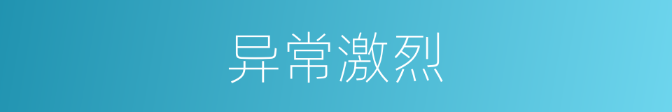 异常激烈的意思