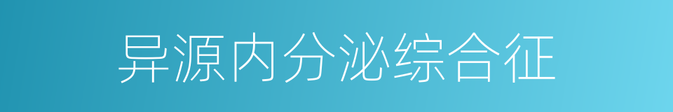 异源内分泌综合征的同义词