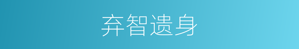 弃智遗身的意思