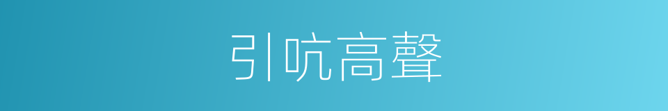 引吭高聲的意思