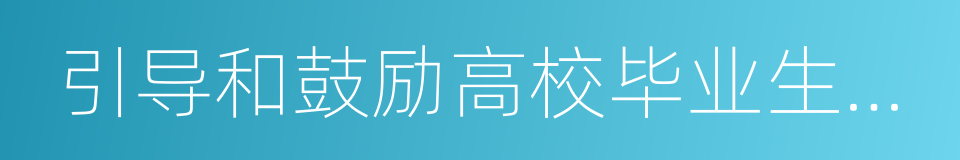 引导和鼓励高校毕业生到城乡基层的同义词