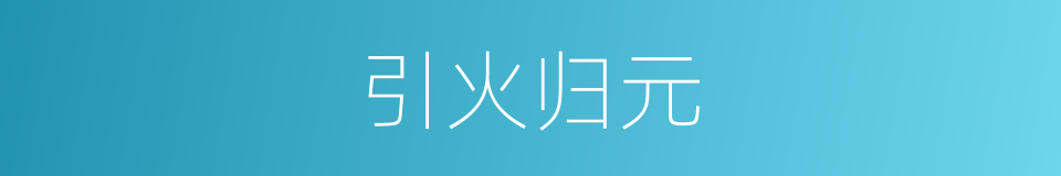 引火归元的意思