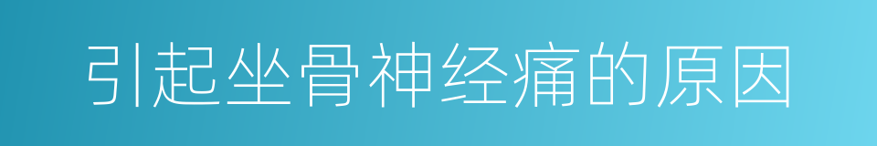 引起坐骨神经痛的原因的同义词