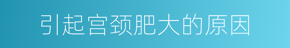 引起宫颈肥大的原因的同义词