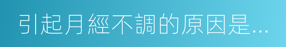 引起月經不調的原因是什麼的同義詞