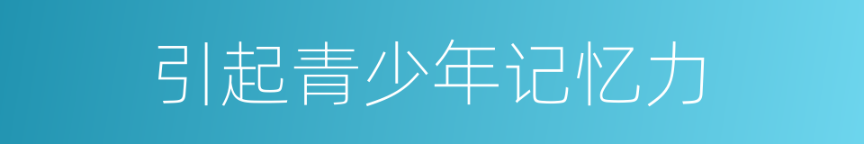引起青少年记忆力的同义词