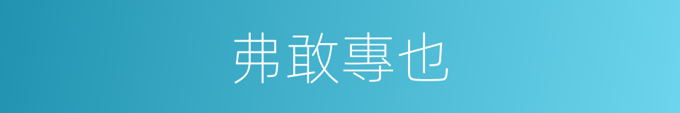 弗敢專也的意思