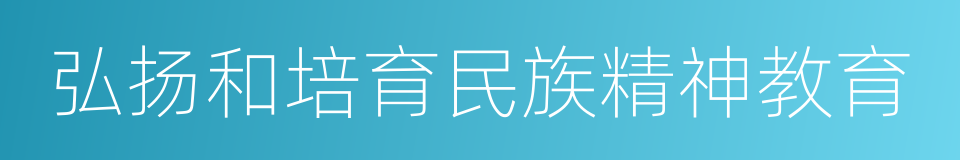 弘扬和培育民族精神教育的同义词