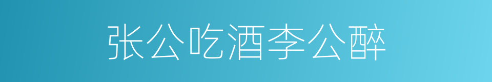 张公吃酒李公醉的意思