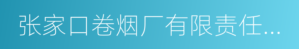 张家口卷烟厂有限责任公司的同义词