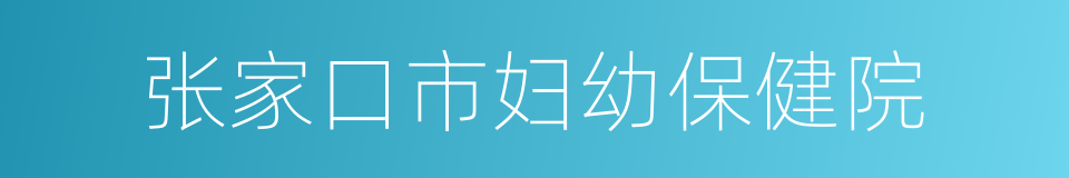 张家口市妇幼保健院的同义词