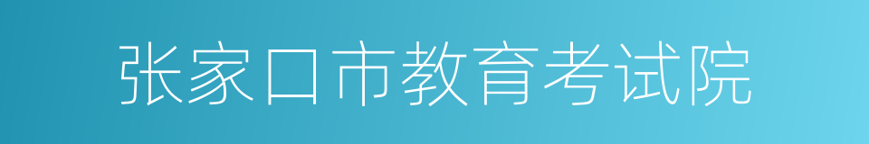 张家口市教育考试院的同义词