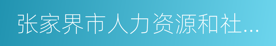 张家界市人力资源和社会保障局的同义词