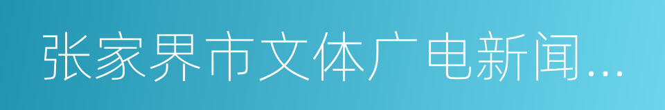 张家界市文体广电新闻出版局的同义词