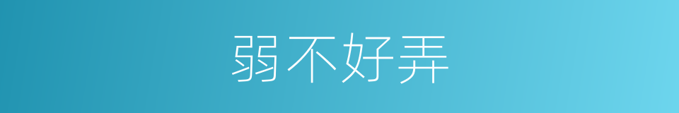 弱不好弄的意思