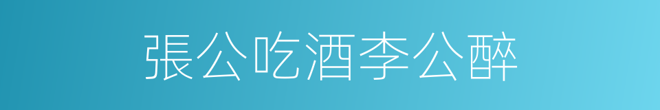 張公吃酒李公醉的意思