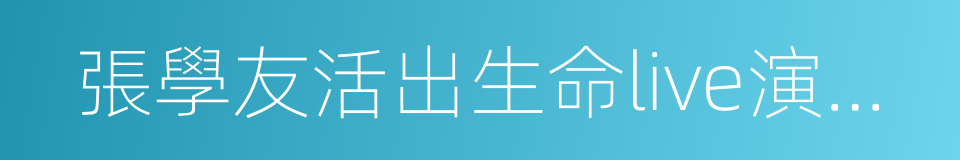 張學友活出生命live演唱會的同義詞