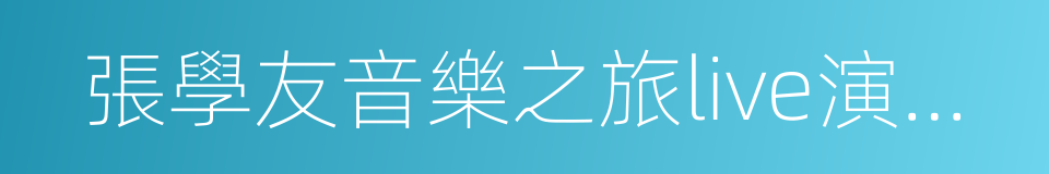 張學友音樂之旅live演唱會的同義詞