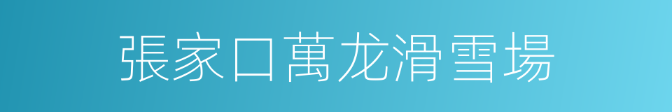 張家口萬龙滑雪場的同義詞