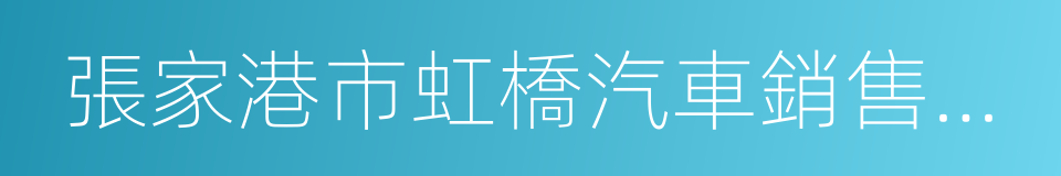 張家港市虹橋汽車銷售有限公司的同義詞