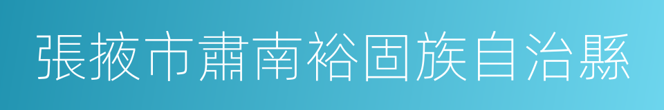 張掖市肅南裕固族自治縣的同義詞