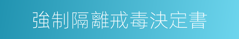 強制隔離戒毒決定書的同義詞