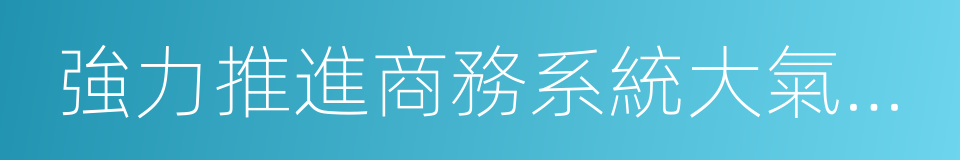 強力推進商務系統大氣汙染綜合治理實施方案的同義詞