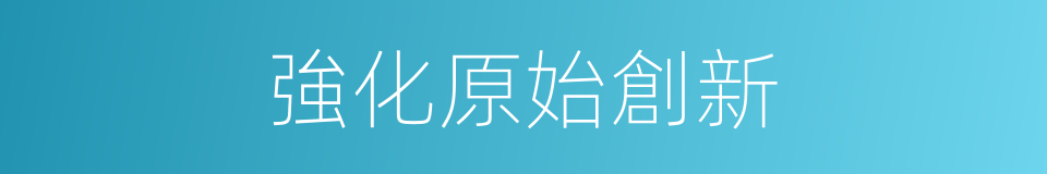 強化原始創新的同義詞