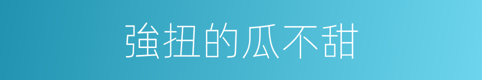 強扭的瓜不甜的意思