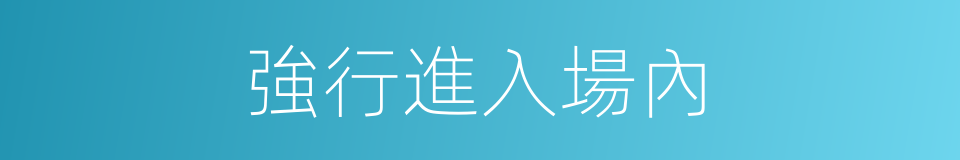 強行進入場內的同義詞