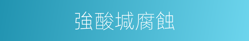 強酸堿腐蝕的同義詞