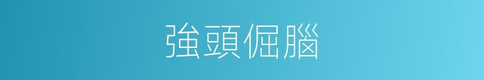 強頭倔腦的意思