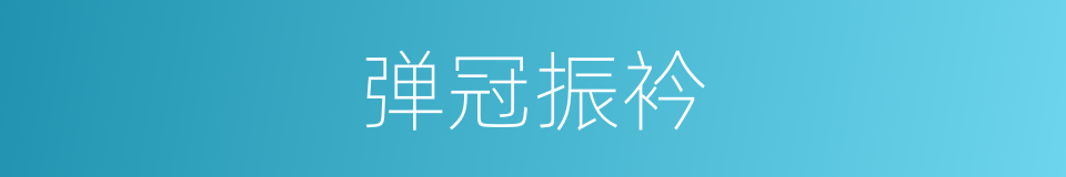 弹冠振衿的意思