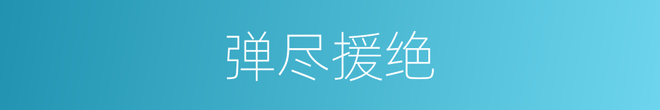 弹尽援绝的意思