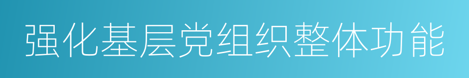 强化基层党组织整体功能的同义词